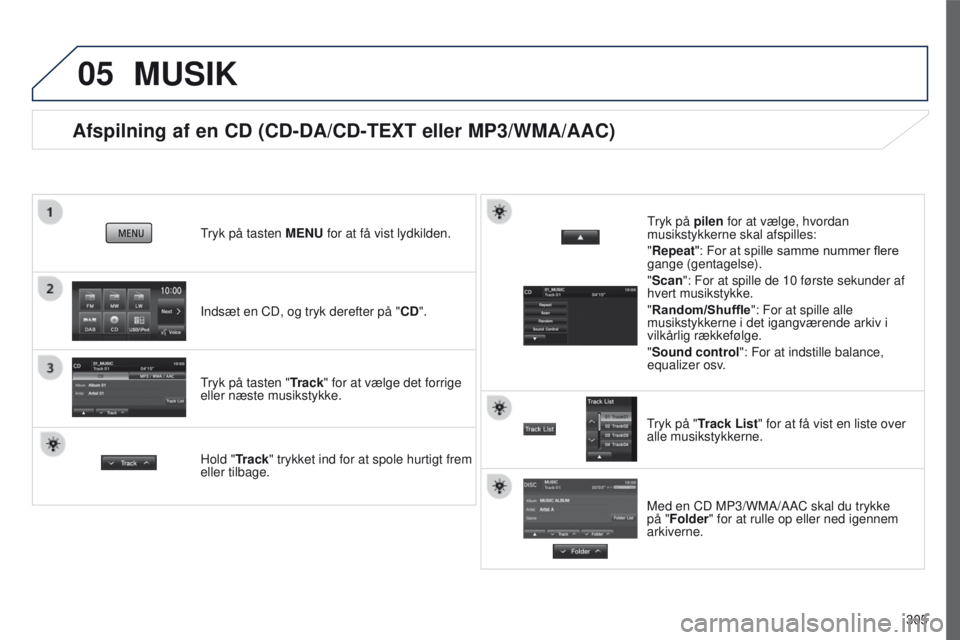 PEUGEOT 4008 2017  Brugsanvisning (in Danish) 05
305
4008_da_Chap10c_Mitsu5_ed01-2016
Afspilning af en CD (CD-DA/CD-TEXT eller MP3/WMA/AAC)
Indsæt en CD, og tryk derefter på "CD".
tryk på tasten 
MENU for at få vist lydkilden.
tryk p