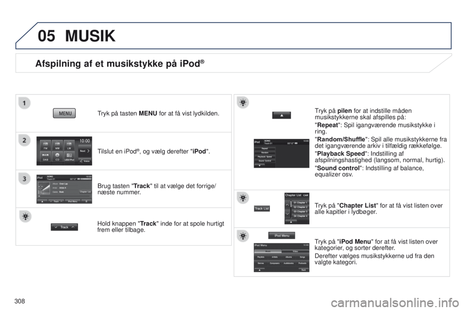 PEUGEOT 4008 2017  Brugsanvisning (in Danish) 05
308
Afspilning af et musikstykke på iPod®
tilslut en iPod®, og vælg derefter "iPod".
tryk på tasten 

MENU for at få vist lydkilden.
Brug tasten "Track" til at vælge det forr