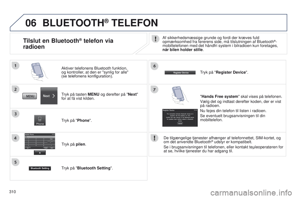 PEUGEOT 4008 2017  Brugsanvisning (in Danish) 06
310
BLUETOOTH® TELEFON
tryk på tasten MENU og derefter på "Next"  
for at få vist kilden. Aktiver telefonens Bluetooth funktion,  
og kontroller, at den er "synlig for alle"  
(