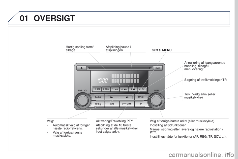 PEUGEOT 4008 2017  Brugsanvisning (in Danish) 01
315
4008_da_Chap10d_Mitsu4_ed01-2016
OVERSIGT
Hurtig spoling frem/
tilbage Aktivering/Frakobling P
t Y.
Afspilning af de 10 første 
sekunder af alle musikstykker 
i det valgte arkiv.
Valg:
-
 
Aut