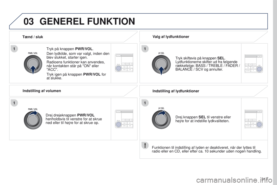PEUGEOT 4008 2017  Brugsanvisning (in Danish) 03
317
4008_da_Chap10d_Mitsu4_ed01-2016
GENEREL FUNKTION
tryk på knappen  PWR/VOL.
Den lydkilde, som var valgt, inden den 
blev slukket, starter igen.
Radioens funktioner kan anvendes, 
når kontakte