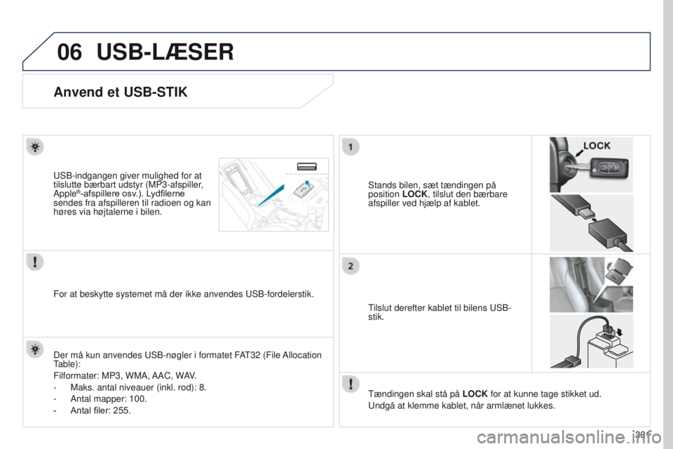 PEUGEOT 4008 2017  Brugsanvisning (in Danish) 06
331
4008_da_Chap10d_Mitsu4_ed01-2016
USB-LÆSER
Anvend et USB-STIK
Stands bilen, sæt tændingen på 
position LOCK, tilslut den bærbare 
afspiller ved hjælp af kablet.u
SB-indgangen giver muligh