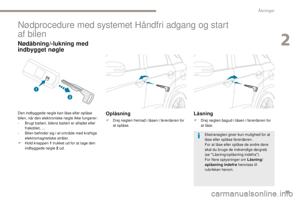 PEUGEOT 4008 2017  Brugsanvisning (in Danish) 59
4008_da_Chap02_ouvertures_ed01-2016
Nødprocedure med systemet Håndfri adgang og start  
af bilen
Oplåsning
F Drej nøglen fremad i låsen i førerdøren for at oplåse.
Nødåbning/-lukning med 