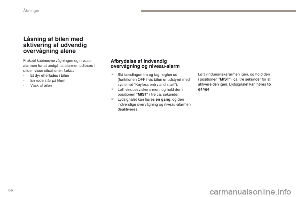 PEUGEOT 4008 2017  Brugsanvisning (in Danish) 66
4008_da_Chap02_ouvertures_ed01-2016
Låsning af bilen med 
aktivering af udvendig 
overvågning alene
Frakobl kabineovervågningen og niveau-
alarmen for at undgå, at alarmen udløses i 
utide i v