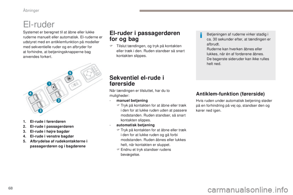 PEUGEOT 4008 2017  Brugsanvisning (in Danish) 68
4008_da_Chap02_ouvertures_ed01-2016
el-ruder
Systemet er beregnet til at åbne eller lukke 
ruderne manuelt eller automatisk. el -ruderne er 
udstyret med en antiklemfunktion på modeller 
med sekv