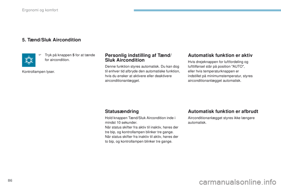 PEUGEOT 4008 2017 Brugsanvisning (in Danish) 86
4008_da_Chap03_Ergonomie-et-confort_ed01-2016
5. Tænd/Sluk Aircondition
F tryk på knappen 5 for at tænde
for aircondition.
Kontrollampen lyser.Personlig indstilling af Tænd/
Sluk Airconditio PEUGEOT 4008 2017 Brugsanvisning (in Danish) 86
4008_da_Chap03_Ergonomie-et-confort_ed01-2016
5. Tænd/Sluk Aircondition
F tryk på knappen 5 for at tænde
for aircondition.
Kontrollampen lyser.Personlig indstilling af Tænd/
Sluk Airconditio