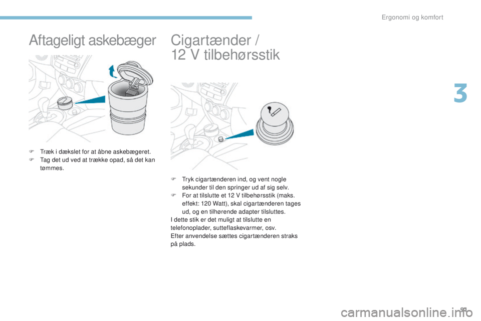 PEUGEOT 4008 2017 Brugsanvisning (in Danish) 91
4008_da_Chap03_Ergonomie-et-confort_ed01-2016
Aftageligt askebæger
F træk i dækslet for at åbne askebægeret.
F ta g det ud ved at trække opad, så det kan
tømmes.
Cigartænder /
12
V PEUGEOT 4008 2017 Brugsanvisning (in Danish) 91
4008_da_Chap03_Ergonomie-et-confort_ed01-2016
Aftageligt askebæger
F træk i dækslet for at åbne askebægeret.
F ta g det ud ved at trække opad, så det kan
tømmes.
Cigartænder /
12
V