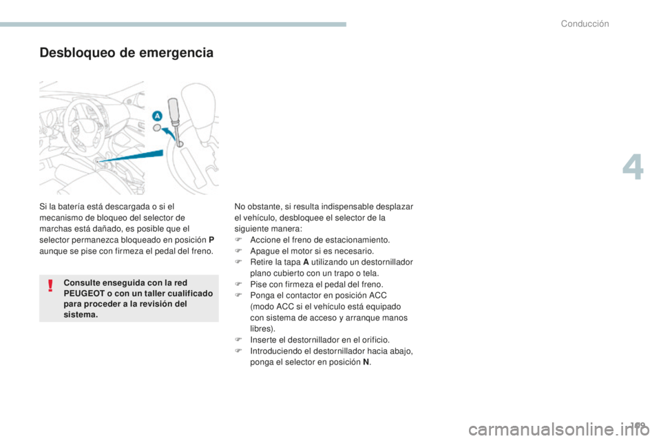 PEUGEOT 4008 2017 Manual del propietario (in Spanish) 109
4008_es_Chap04_conduite_ed01-2016
Desbloqueo de emergencia
Si la batería está descargada o si el
mecanismo de bloqueo del selector de
marchas está dañado, es posible que el
selector permane PEUGEOT 4008 2017 Manual del propietario (in Spanish) 109
4008_es_Chap04_conduite_ed01-2016
Desbloqueo de emergencia
Si la batería está descargada o si el
mecanismo de bloqueo del selector de
marchas está dañado, es posible que el
selector permane
