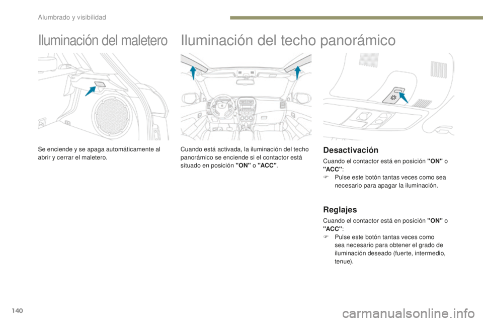 PEUGEOT 4008 2017 Manual del propietario (in Spanish) 140
4008_es_Chap05_Eclairage-et-visibilite_ed01-2016
Iluminación del maletero
Se enciende y se apaga automáticamente al
abrir y cerrar el maletero.
Iluminación del techo panorámico
Cuando está a PEUGEOT 4008 2017 Manual del propietario (in Spanish) 140
4008_es_Chap05_Eclairage-et-visibilite_ed01-2016
Iluminación del maletero
Se enciende y se apaga automáticamente al
abrir y cerrar el maletero.
Iluminación del techo panorámico
Cuando está a