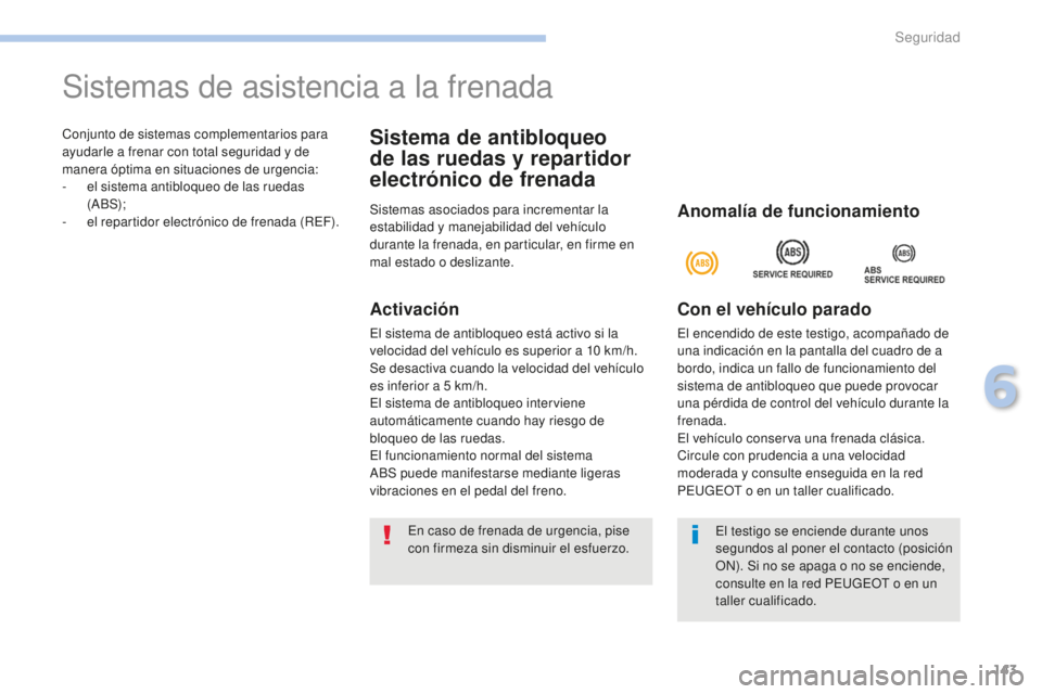 PEUGEOT 4008 2017 Manual del propietario (in Spanish) 143
4008_es_Chap06_securite_ed01-2016
Conjunto de sistemas complementarios para
ayudarle a frenar con total seguridad y de
manera óptima en situaciones de urgencia:
-
e
l sistema antibloqueo de l PEUGEOT 4008 2017 Manual del propietario (in Spanish) 143
4008_es_Chap06_securite_ed01-2016
Conjunto de sistemas complementarios para
ayudarle a frenar con total seguridad y de
manera óptima en situaciones de urgencia:
-
e
l sistema antibloqueo de l