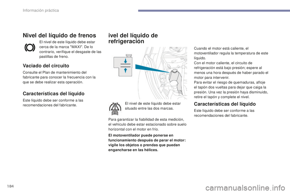 PEUGEOT 4008 2017 Manual del propietario (in Spanish) 184
4008_es_Chap07_info-pratiques_ed01-2016
ivel del líquido de
refrigeración
El nivel de este líquido debe estar
situado entre las dos marcas.Cuando el motor está caliente, el
motoventilador r PEUGEOT 4008 2017 Manual del propietario (in Spanish) 184
4008_es_Chap07_info-pratiques_ed01-2016
ivel del líquido de
refrigeración
El nivel de este líquido debe estar
situado entre las dos marcas.Cuando el motor está caliente, el
motoventilador r