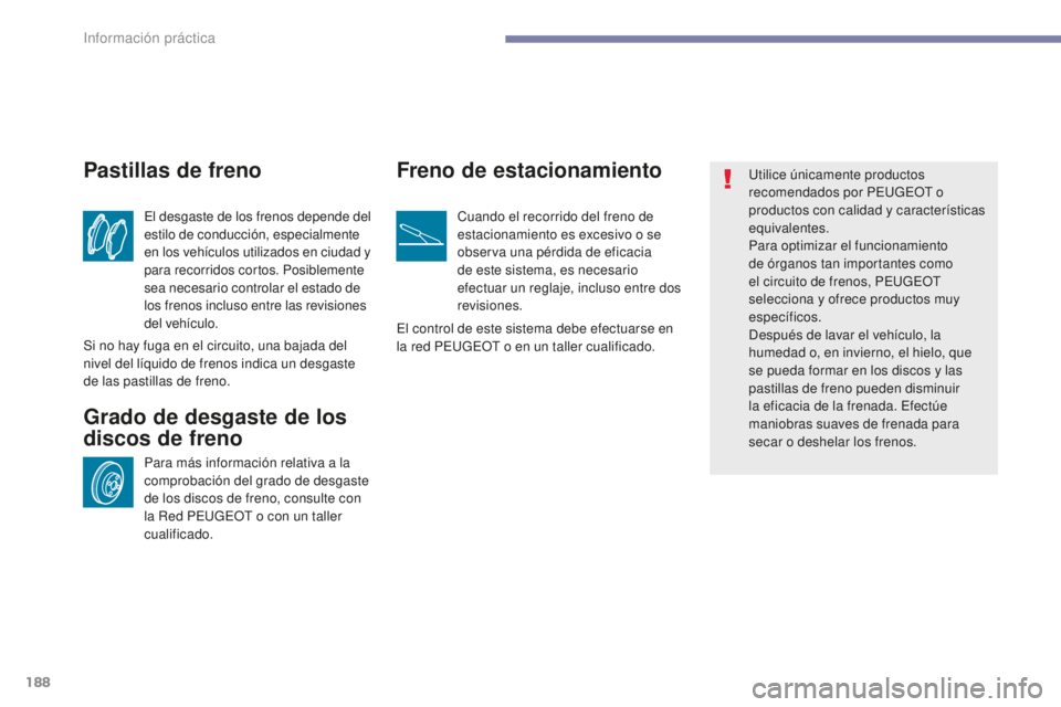 PEUGEOT 4008 2017 Manual del propietario (in Spanish) 188
4008_es_Chap07_info-pratiques_ed01-2016
El desgaste de los frenos depende del
estilo de conducción, especialmente
en los vehículos utilizados en ciudad y
para recorridos cortos. Posiblemente PEUGEOT 4008 2017 Manual del propietario (in Spanish) 188
4008_es_Chap07_info-pratiques_ed01-2016
El desgaste de los frenos depende del
estilo de conducción, especialmente
en los vehículos utilizados en ciudad y
para recorridos cortos. Posiblemente