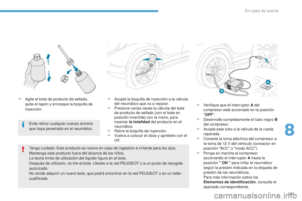 PEUGEOT 4008 2017 Manual del propietario (in Spanish) 191
4008_es_Chap08_En-cas-de panne_ed01-2016
F Acople la boquilla de inyección a la válvula del neumático que va a reparar.
F
P
resione varias veces la válvula del bote
de producto de sellado PEUGEOT 4008 2017 Manual del propietario (in Spanish) 191
4008_es_Chap08_En-cas-de panne_ed01-2016
F Acople la boquilla de inyección a la válvula del neumático que va a reparar.
F
P
resione varias veces la válvula del bote
de producto de sellado
