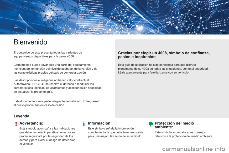 PEUGEOT 4008 2017 Manual del propietario (in Spanish) Bienvenido
LeyendaAdvertencia:
Este símbolo acompaña a las indicaciones
que debe respetar imperativamente por su
propia seguridad, por la seguridad de los
demás y para evitar el riesgo de deteri PEUGEOT 4008 2017 Manual del propietario (in Spanish) Bienvenido
LeyendaAdvertencia:
Este símbolo acompaña a las indicaciones
que debe respetar imperativamente por su
propia seguridad, por la seguridad de los
demás y para evitar el riesgo de deteri