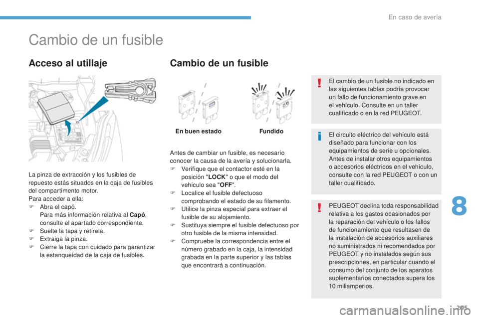 PEUGEOT 4008 2017 Manual del propietario (in Spanish) 205
4008_es_Chap08_En-cas-de panne_ed01-2016
Cambio de un fusible
La pinza de extracción y los fusibles de
repuesto estás situados en la caja de fusibles
del compartimento motor.
Para acceder a el PEUGEOT 4008 2017 Manual del propietario (in Spanish) 205
4008_es_Chap08_En-cas-de panne_ed01-2016
Cambio de un fusible
La pinza de extracción y los fusibles de
repuesto estás situados en la caja de fusibles
del compartimento motor.
Para acceder a el