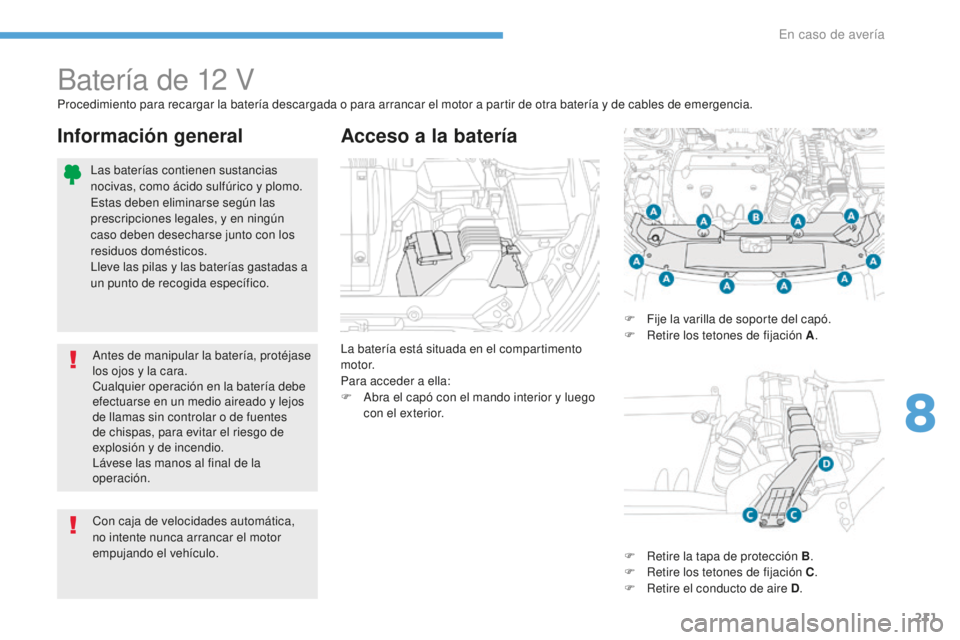 PEUGEOT 4008 2017 Manual del propietario (in Spanish) 211
4008_es_Chap08_En-cas-de panne_ed01-2016
Batería de 12 V
La batería está situada en el compartimento
motor.
Para acceder a ella:
F
A
bra el capó con el mando interior y luego
con el exteri PEUGEOT 4008 2017 Manual del propietario (in Spanish) 211
4008_es_Chap08_En-cas-de panne_ed01-2016
Batería de 12 V
La batería está situada en el compartimento
motor.
Para acceder a ella:
F
A
bra el capó con el mando interior y luego
con el exteri