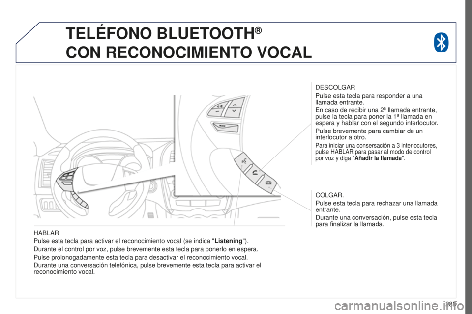 PEUGEOT 4008 2017  Manual del propietario (in Spanish) 235
4008_es_Chap10a_Mitsu3_ed01-2016
HABLAR
Pulse esta tecla para activar el reconocimiento vocal (se indica "Listening").
Durante el control por voz, pulse brevemente esta tecla para ponerlo 