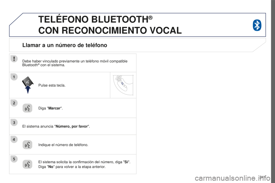 PEUGEOT 4008 2017  Manual del propietario (in Spanish) 241
4008_es_Chap10a_Mitsu3_ed01-2016
TELÉFONO BLUETOOTH®  
CON

 
RECONOCIMIENTO
 
VOCAL
Diga "Marcar ".
El sistema anuncia " Número, por favor".
Llamar a un número de teléfono
In