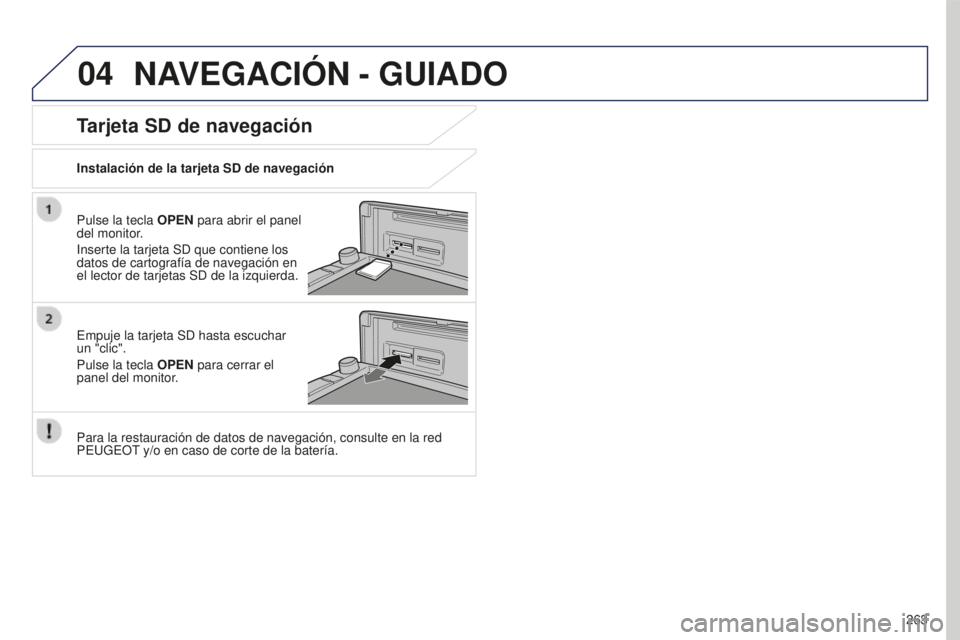 PEUGEOT 4008 2017 Manual del propietario (in Spanish) 04
263
4008_ES_CHAP10B_MITSU6_ED01-2016
NAVEGACIÓN - GUIADO
Pulse la tecla OPEN para abrir el panel
del monitor.
Inserte la tarjeta SD que contiene los
datos de cartografía de navegación en
el l PEUGEOT 4008 2017 Manual del propietario (in Spanish) 04
263
4008_ES_CHAP10B_MITSU6_ED01-2016
NAVEGACIÓN - GUIADO
Pulse la tecla OPEN para abrir el panel
del monitor.
Inserte la tarjeta SD que contiene los
datos de cartografía de navegación en
el l
