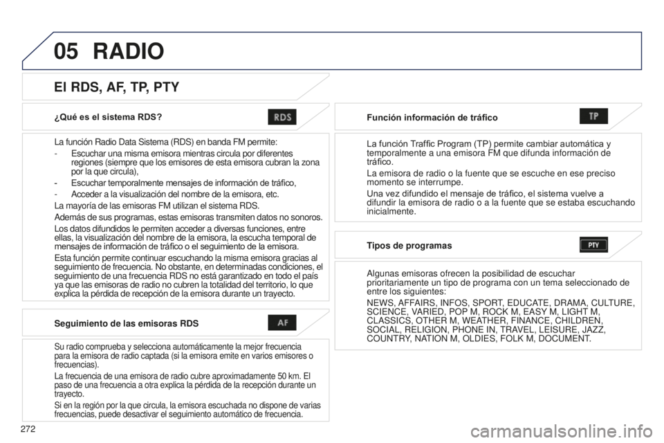PEUGEOT 4008 2017 Manual del propietario (in Spanish) 05
272
4008_ES_CHAP10B_MITSU6_ED01-2016
¿Qué es el sistema RDS?
La función Radio Data Sistema (RDS) en banda FM permite:
-
Escuchar una misma emisora mientras circula por diferentes
regiones (s PEUGEOT 4008 2017 Manual del propietario (in Spanish) 05
272
4008_ES_CHAP10B_MITSU6_ED01-2016
¿Qué es el sistema RDS?
La función Radio Data Sistema (RDS) en banda FM permite:
-
Escuchar una misma emisora mientras circula por diferentes
regiones (s