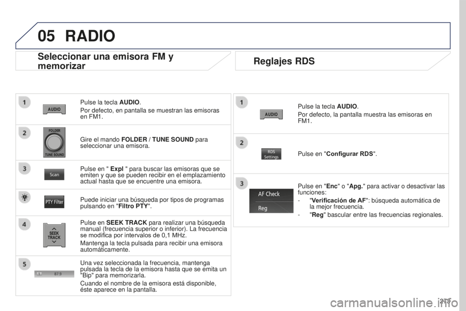 PEUGEOT 4008 2017 Manual del propietario (in Spanish) 05
273
4008_ES_CHAP10B_MITSU6_ED01-2016
Pulse la tecla AUDIO.
Por defecto, en pantalla se muestran las emisoras
en FM1.
Seleccionar una emisora FM y
memorizar
Pulse en SEEK TRACK para realizar una b PEUGEOT 4008 2017 Manual del propietario (in Spanish) 05
273
4008_ES_CHAP10B_MITSU6_ED01-2016
Pulse la tecla AUDIO.
Por defecto, en pantalla se muestran las emisoras
en FM1.
Seleccionar una emisora FM y
memorizar
Pulse en SEEK TRACK para realizar una b