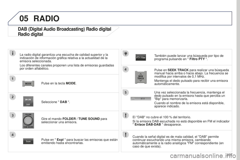 PEUGEOT 4008 2017 Manual del propietario (in Spanish) 05
275
4008_ES_CHAP10B_MITSU6_ED01-2016
DAB (Digital Audio Broadcasting) Radio digital
Radio digital
La radio digital garantiza una escucha de calidad superior y la
indicación de información gráfi PEUGEOT 4008 2017 Manual del propietario (in Spanish) 05
275
4008_ES_CHAP10B_MITSU6_ED01-2016
DAB (Digital Audio Broadcasting) Radio digital
Radio digital
La radio digital garantiza una escucha de calidad superior y la
indicación de información gráfi