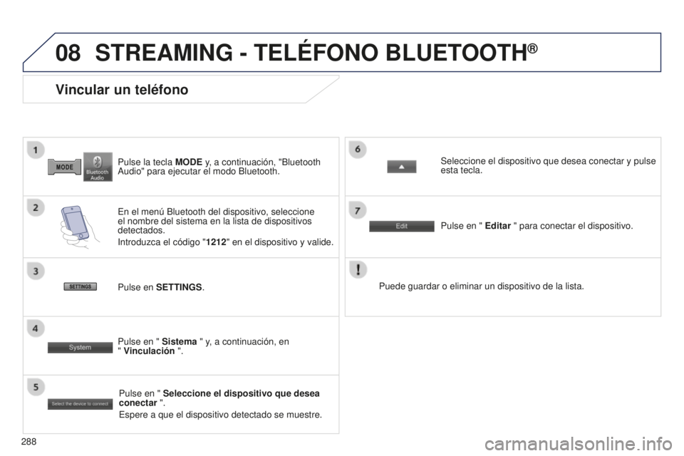 PEUGEOT 4008 2017  Manual del propietario (in Spanish) 08
288
4008_ES_CHAP10B_MITSU6_ED01-2016
Pulse la tecla MODE y, a continuación, "Bluetooth 
Audio" para ejecutar el modo Bluetooth.
Vincular un teléfono
En el menú Bluetooth del dispositivo,