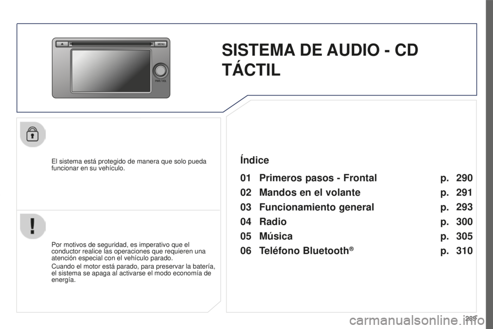 PEUGEOT 4008 2017  Manual del propietario (in Spanish) 289
4008_es_Chap10c_Mitsu5_ed01-2016
SISTEMA DE  AUDIO - CD 
TÁCTIL
El sistema está protegido de manera que solo pueda 
funcionar en su vehículo.
01 Primeros pasos - Frontal
Por motivos de segurida
