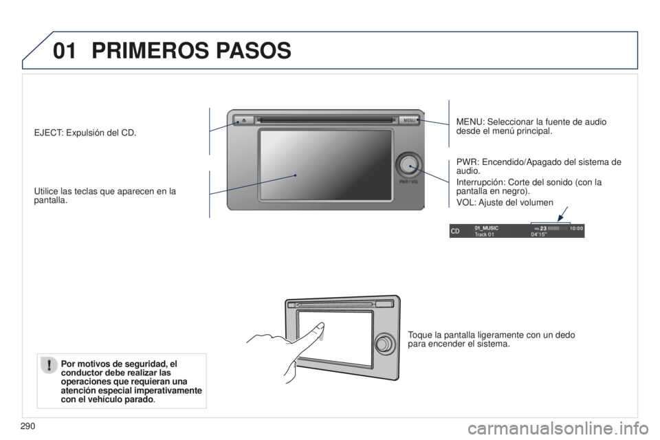 PEUGEOT 4008 2017  Manual del propietario (in Spanish) 01
290
PRIMEROS PASOS
MENU: Seleccionar la fuente de audio 
desde el menú principal.
Utilice las teclas que aparecen en la 
pantalla. PWR: Encendido/Apagado del sistema de 
audio.
Interrupción: Cort