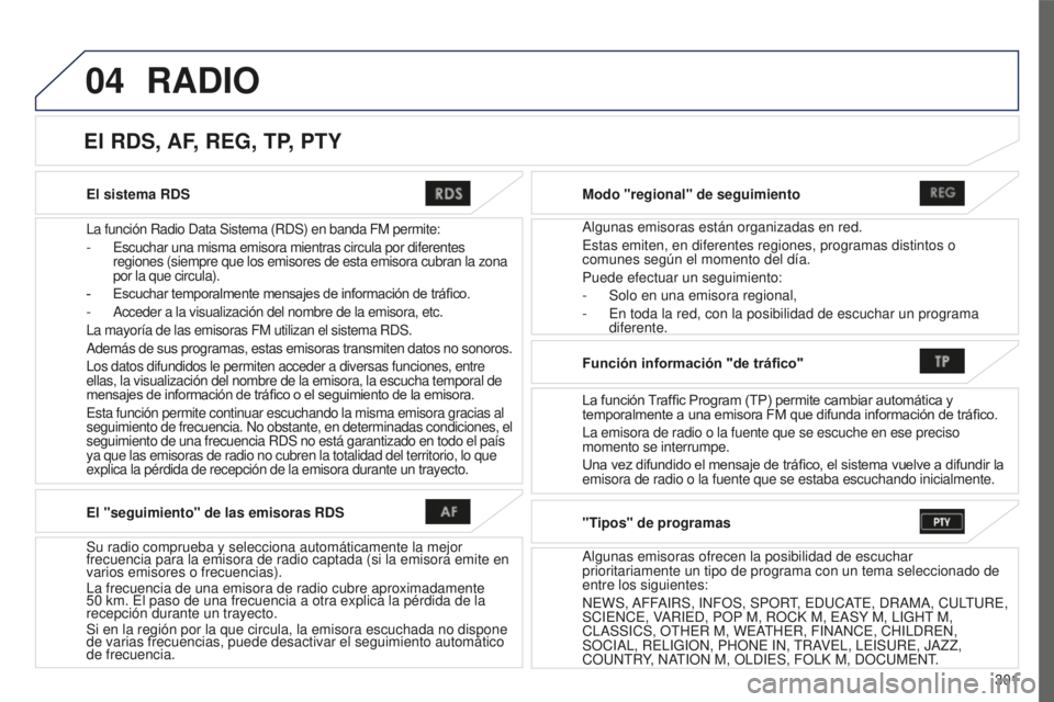 PEUGEOT 4008 2017 Manual del propietario (in Spanish) 04
301
4008_es_Chap10c_Mitsu5_ed01-2016
El sistema RDS
La función Radio Data Sistema (RDS) en banda FM permite:
-
Escuchar una misma emisora mientras circula por diferentes
regiones (siempre que PEUGEOT 4008 2017 Manual del propietario (in Spanish) 04
301
4008_es_Chap10c_Mitsu5_ed01-2016
El sistema RDS
La función Radio Data Sistema (RDS) en banda FM permite:
-
Escuchar una misma emisora mientras circula por diferentes
regiones (siempre que