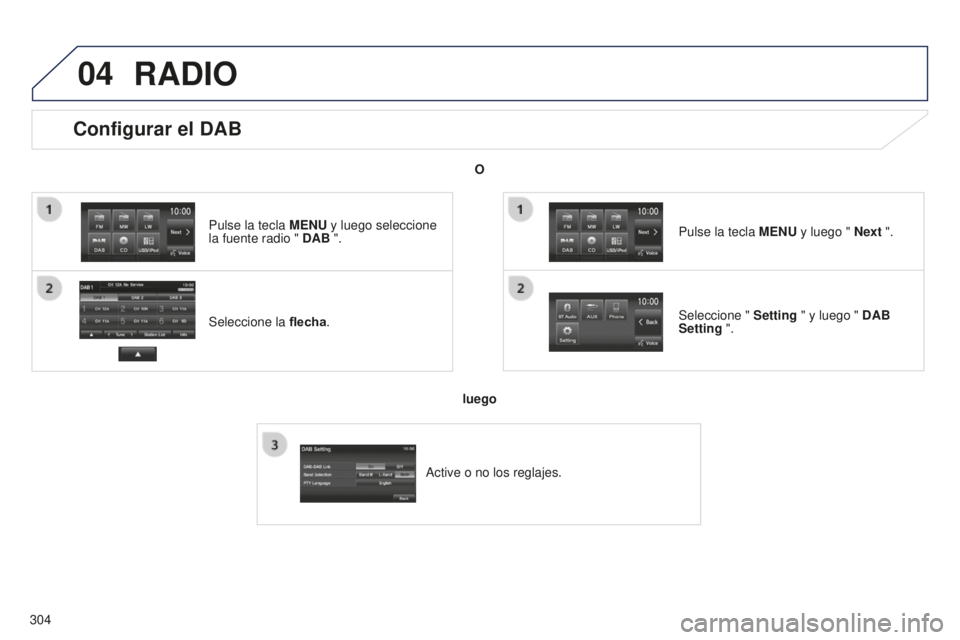 PEUGEOT 4008 2017 Manual del propietario (in Spanish) 04
304
Configurar el DAB
Seleccione la flecha.
Pulse la tecla
MENU y luego seleccione
la fuente radio " DAB ".
Seleccione " Setting " y luego " DAB
Setting ". Pulse la tecl PEUGEOT 4008 2017 Manual del propietario (in Spanish) 04
304
Configurar el DAB
Seleccione la flecha.
Pulse la tecla
MENU y luego seleccione
la fuente radio " DAB ".
Seleccione " Setting " y luego " DAB
Setting ". Pulse la tecl