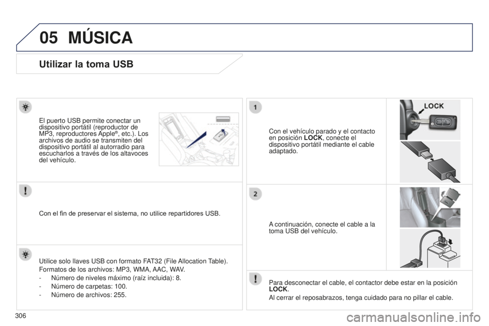 PEUGEOT 4008 2017 Manual del propietario (in Spanish) 05
306
MÚSICA
Utilizar la toma USB
Con el vehículo parado y el contacto
en posición LOCK, conecte el
dispositivo portátil mediante el cable
adaptado.
El puerto USB permite conectar un
disposit PEUGEOT 4008 2017 Manual del propietario (in Spanish) 05
306
MÚSICA
Utilizar la toma USB
Con el vehículo parado y el contacto
en posición LOCK, conecte el
dispositivo portátil mediante el cable
adaptado.
El puerto USB permite conectar un
disposit