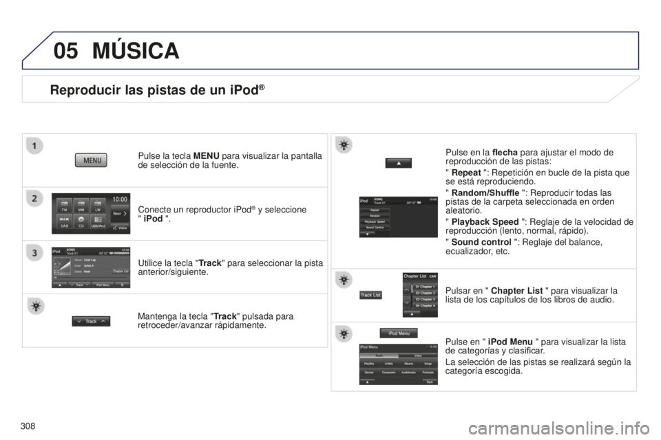 PEUGEOT 4008 2017 Manual del propietario (in Spanish) 05
308
Reproducir las pistas de un iPod®
Conecte un reproductor iPod® y seleccione
" iPod ".
Pulse la tecla
MENU para visualizar la pantalla
de selección de la fuente.
Utilice la tecla PEUGEOT 4008 2017 Manual del propietario (in Spanish) 05
308
Reproducir las pistas de un iPod®
Conecte un reproductor iPod® y seleccione
" iPod ".
Pulse la tecla
MENU para visualizar la pantalla
de selección de la fuente.
Utilice la tecla