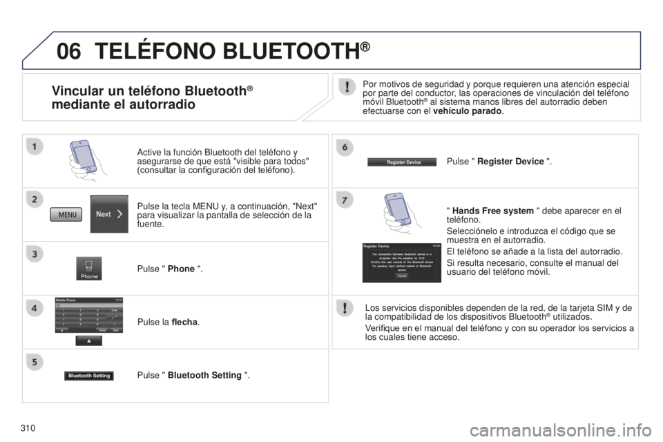 PEUGEOT 4008 2017 Manual del propietario (in Spanish) 06
310
TELÉFONO BLUETOOTH®
Pulse la tecla MENU y, a continuación, "Next"
para visualizar la pantalla de selección de la
fuente. Active la función Bluetooth del teléfono y
asegurarse d PEUGEOT 4008 2017 Manual del propietario (in Spanish) 06
310
TELÉFONO BLUETOOTH®
Pulse la tecla MENU y, a continuación, "Next"
para visualizar la pantalla de selección de la
fuente. Active la función Bluetooth del teléfono y
asegurarse d