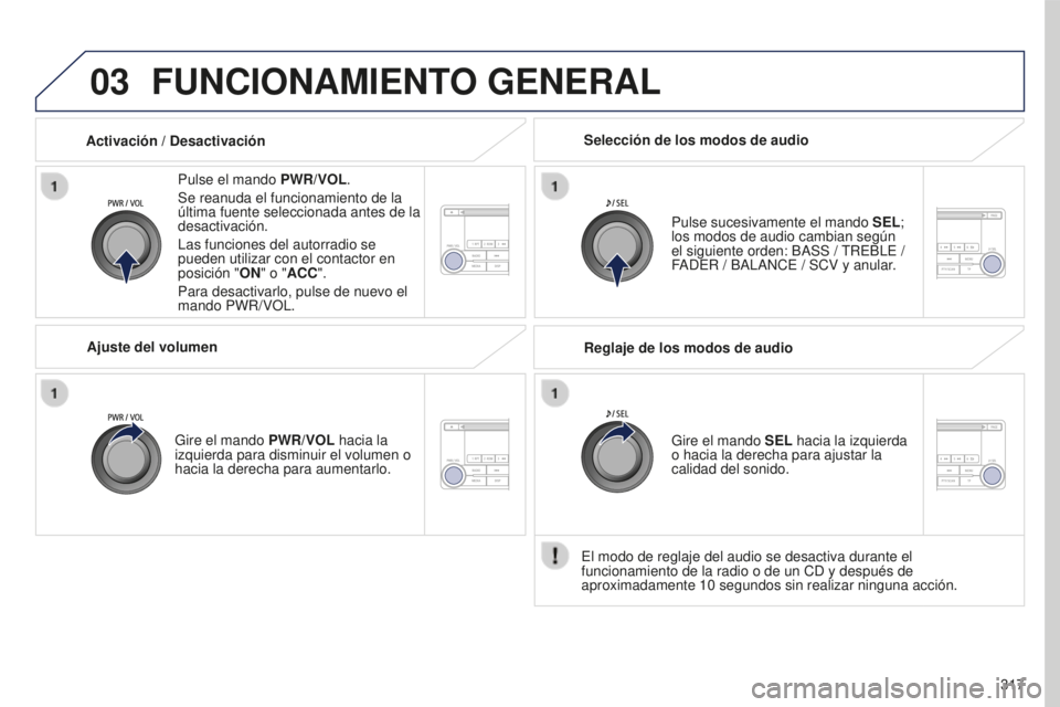 PEUGEOT 4008 2017 Manual del propietario (in Spanish) 03
317
4008_es_Chap10d_Mitsu4_ed01-2016
FUNCIONAMIENTO GENERAL
Pulse el mando PWR/VOL.
Se reanuda el funcionamiento de la
última fuente seleccionada antes de la
desactivación.
Las funciones del au PEUGEOT 4008 2017 Manual del propietario (in Spanish) 03
317
4008_es_Chap10d_Mitsu4_ed01-2016
FUNCIONAMIENTO GENERAL
Pulse el mando PWR/VOL.
Se reanuda el funcionamiento de la
última fuente seleccionada antes de la
desactivación.
Las funciones del au