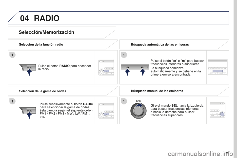 PEUGEOT 4008 2017 Manual del propietario (in Spanish) 04
319
4008_es_Chap10d_Mitsu4_ed01-2016
RADIO
Selección de la función radioPulse el botón RADIO para encender
la radio.
Pulse sucesivamente el botón RADIO
para seleccionar la gama de ondas;
à PEUGEOT 4008 2017 Manual del propietario (in Spanish) 04
319
4008_es_Chap10d_Mitsu4_ed01-2016
RADIO
Selección de la función radioPulse el botón RADIO para encender
la radio.
Pulse sucesivamente el botón RADIO
para seleccionar la gama de ondas;
Ã