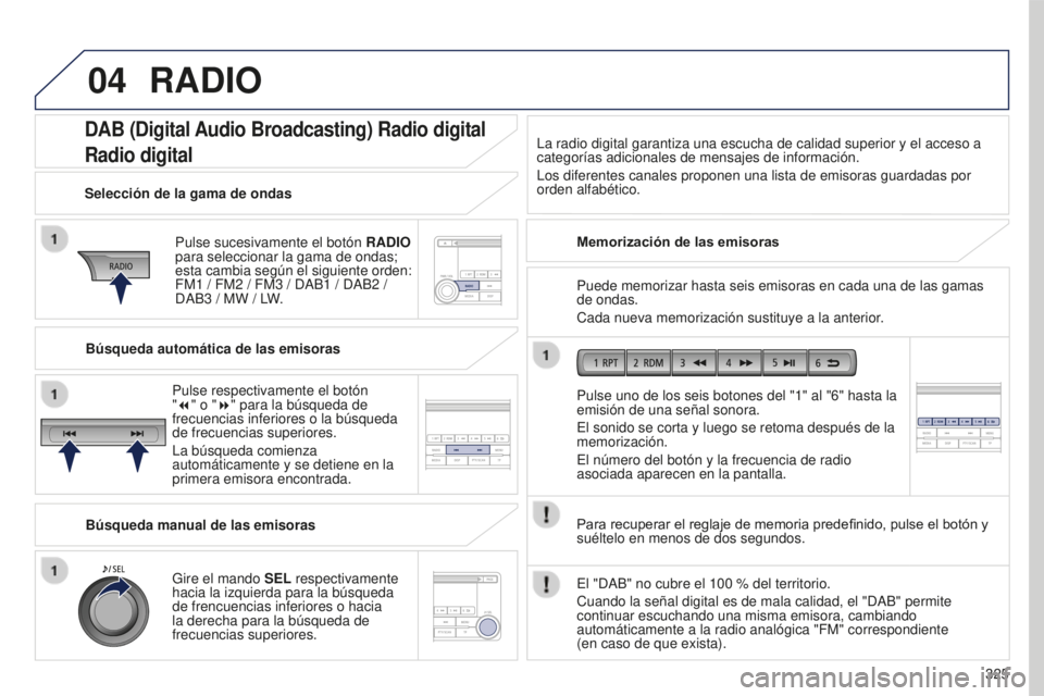 PEUGEOT 4008 2017 Manual del propietario (in Spanish) 04
325
4008_es_Chap10d_Mitsu4_ed01-2016
DAB (Digital Audio Broadcasting) Radio digital
Radio digital
Pulse sucesivamente el botón RADIO
para seleccionar la gama de ondas;
esta cambia según el sigu PEUGEOT 4008 2017 Manual del propietario (in Spanish) 04
325
4008_es_Chap10d_Mitsu4_ed01-2016
DAB (Digital Audio Broadcasting) Radio digital
Radio digital
Pulse sucesivamente el botón RADIO
para seleccionar la gama de ondas;
esta cambia según el sigu