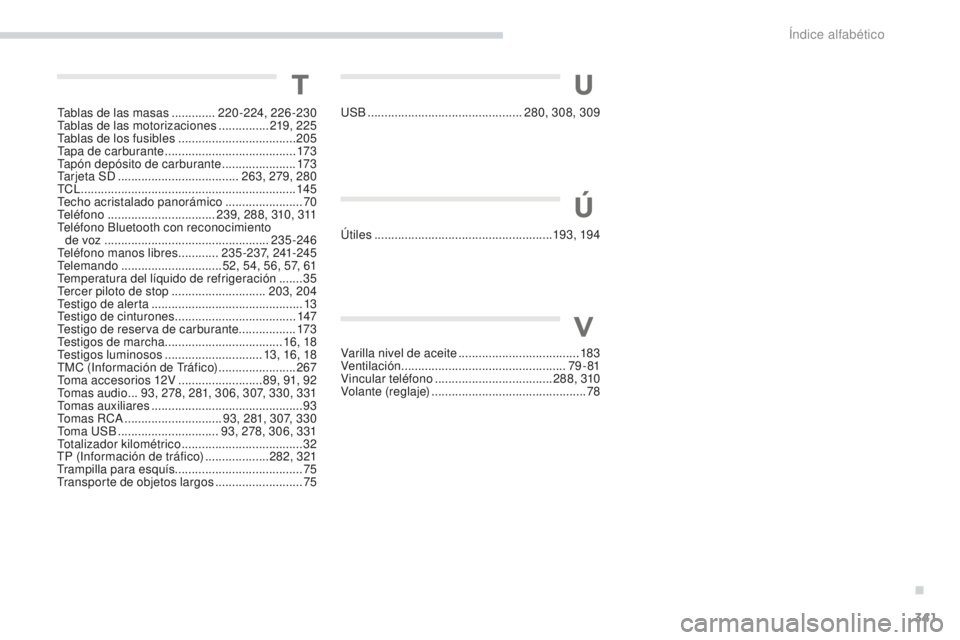 PEUGEOT 4008 2017 Manual del propietario (in Spanish) 341
4008_es_Chap11_index-alpha_ed01-2016
Tablas de las masas .............2 20-224, 226-230
Tablas de las motorizaciones ............... 2
19, 225
Tablas de los fusibles
............................. PEUGEOT 4008 2017 Manual del propietario (in Spanish) 341
4008_es_Chap11_index-alpha_ed01-2016
Tablas de las masas .............2 20-224, 226-230
Tablas de las motorizaciones ............... 2
19, 225
Tablas de los fusibles
.............................