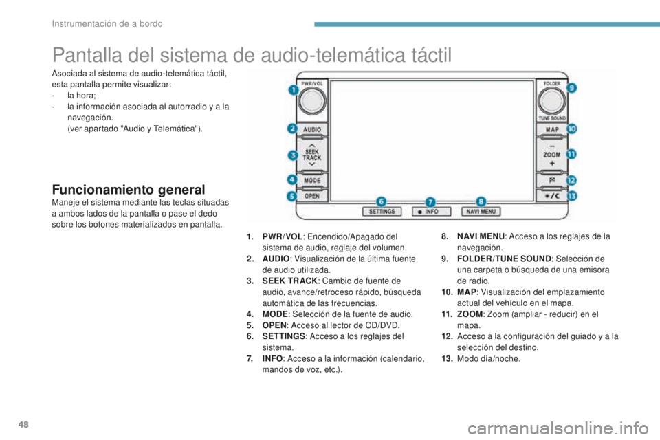 PEUGEOT 4008 2017 Manual del propietario (in Spanish) 48
Pantalla del sistema de audio-telemática táctil
Funcionamiento generalManeje el sistema mediante las teclas situadas
a ambos lados de la pantalla o pase el dedo
sobre los botones materializados PEUGEOT 4008 2017 Manual del propietario (in Spanish) 48
Pantalla del sistema de audio-telemática táctil
Funcionamiento generalManeje el sistema mediante las teclas situadas
a ambos lados de la pantalla o pase el dedo
sobre los botones materializados