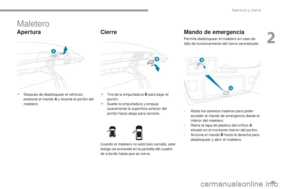PEUGEOT 4008 2017 Manual del propietario (in Spanish) 63
4008_es_Chap02_ouvertures_ed01-2016
Maletero
Apertura
F Después de desbloquear el vehículo, presione el mando A y levante el portón del
maletero. F
T ire de la empuñadura B para bajar el
por PEUGEOT 4008 2017 Manual del propietario (in Spanish) 63
4008_es_Chap02_ouvertures_ed01-2016
Maletero
Apertura
F Después de desbloquear el vehículo, presione el mando A y levante el portón del
maletero. F
T ire de la empuñadura B para bajar el
por