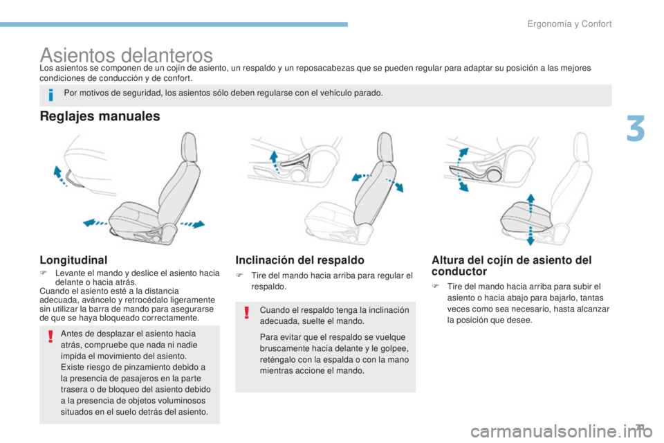 PEUGEOT 4008 2017  Manual del propietario (in Spanish) 71
4008_es_Chap03_Ergonomie-et-confort_ed01-2016
Asientos delanteros
Reglajes manuales
Longitudinal
F Levante el mando y deslice el asiento hacia delante o hacia atrás.
Cuando el asiento esté a la d