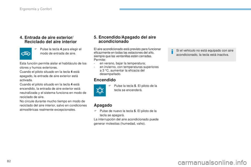 PEUGEOT 4008 2017 Manual del propietario (in Spanish) 82
4008_es_Chap03_Ergonomie-et-confort_ed01-2016
4. Entrada de aire exterior/Reciclado del aire interior
F Pulse la tecla 4 para elegir el
modo de entrada de aire.
Esta función permite aislar el PEUGEOT 4008 2017 Manual del propietario (in Spanish) 82
4008_es_Chap03_Ergonomie-et-confort_ed01-2016
4. Entrada de aire exterior/Reciclado del aire interior
F Pulse la tecla 4 para elegir el
modo de entrada de aire.
Esta función permite aislar el