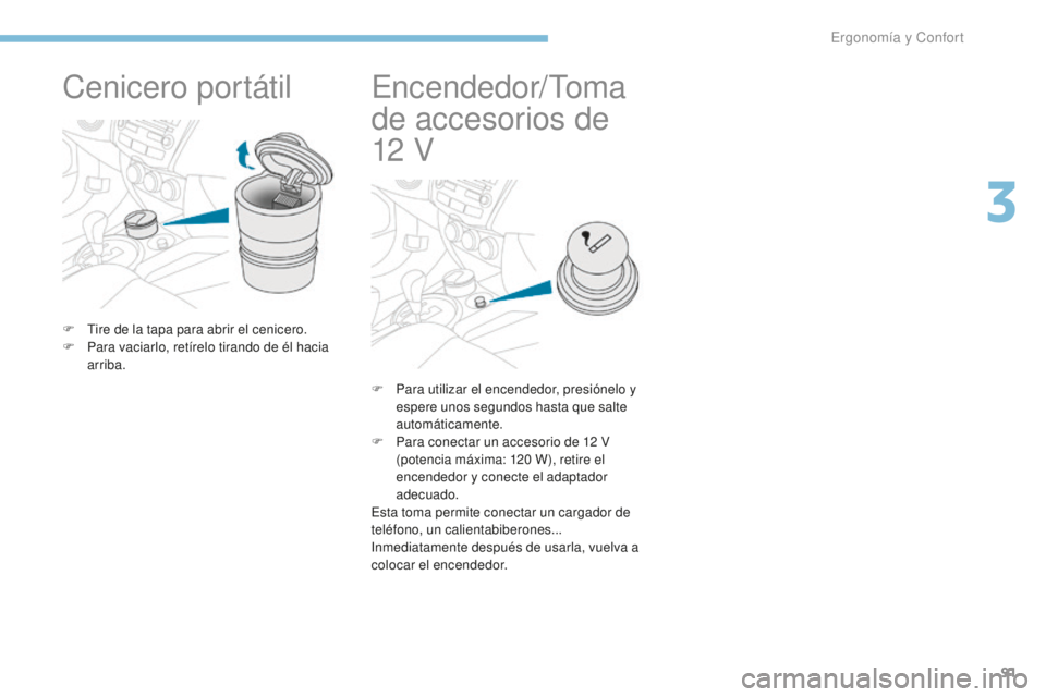 PEUGEOT 4008 2017 Manual del propietario (in Spanish) 91
4008_es_Chap03_Ergonomie-et-confort_ed01-2016
Cenicero portátil
F Tire de la tapa para abrir el cenicero.
F P ara vaciarlo, retírelo tirando de él hacia
arriba.
Encendedor/Toma
de accesorios d PEUGEOT 4008 2017 Manual del propietario (in Spanish) 91
4008_es_Chap03_Ergonomie-et-confort_ed01-2016
Cenicero portátil
F Tire de la tapa para abrir el cenicero.
F P ara vaciarlo, retírelo tirando de él hacia
arriba.
Encendedor/Toma
de accesorios d