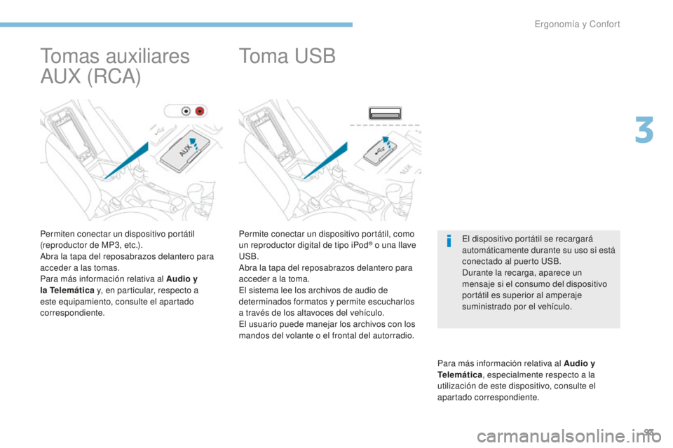 PEUGEOT 4008 2017 Manual del propietario (in Spanish) 93
4008_es_Chap03_Ergonomie-et-confort_ed01-2016
Permite conectar un dispositivo portátil, como
un reproductor digital de tipo iPod® o una llave
USB.
Abra la tapa del reposabrazos delantero para
PEUGEOT 4008 2017 Manual del propietario (in Spanish) 93
4008_es_Chap03_Ergonomie-et-confort_ed01-2016
Permite conectar un dispositivo portátil, como
un reproductor digital de tipo iPod® o una llave
USB.
Abra la tapa del reposabrazos delantero para