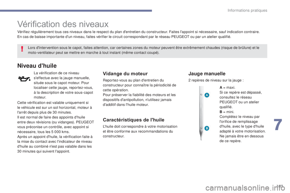 PEUGEOT 4008 2017 Manuel du propriétaire (in French) 183
Vérification des niveaux
Lors d'intervention sous le capot, faites attention, car certaines zones du moteur peuvent être extrêmement chaudes (risque de brûlure) et le
moto-ventilateur peu PEUGEOT 4008 2017 Manuel du propriétaire (in French) 183
Vérification des niveaux
Lors d'intervention sous le capot, faites attention, car certaines zones du moteur peuvent être extrêmement chaudes (risque de brûlure) et le
moto-ventilateur peu