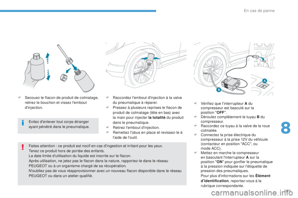PEUGEOT 4008 2017 Manuel du propriétaire (in French) 191
F Raccordez l'embout d'injection à la valve du pneumatique à réparer.
F
P
ressez à plusieurs reprises le flacon de
produit de colmatage (tête en bas) avec
la main pour injecter l PEUGEOT 4008 2017 Manuel du propriétaire (in French) 191
F Raccordez l'embout d'injection à la valve du pneumatique à réparer.
F
P
ressez à plusieurs reprises le flacon de
produit de colmatage (tête en bas) avec
la main pour injecter l