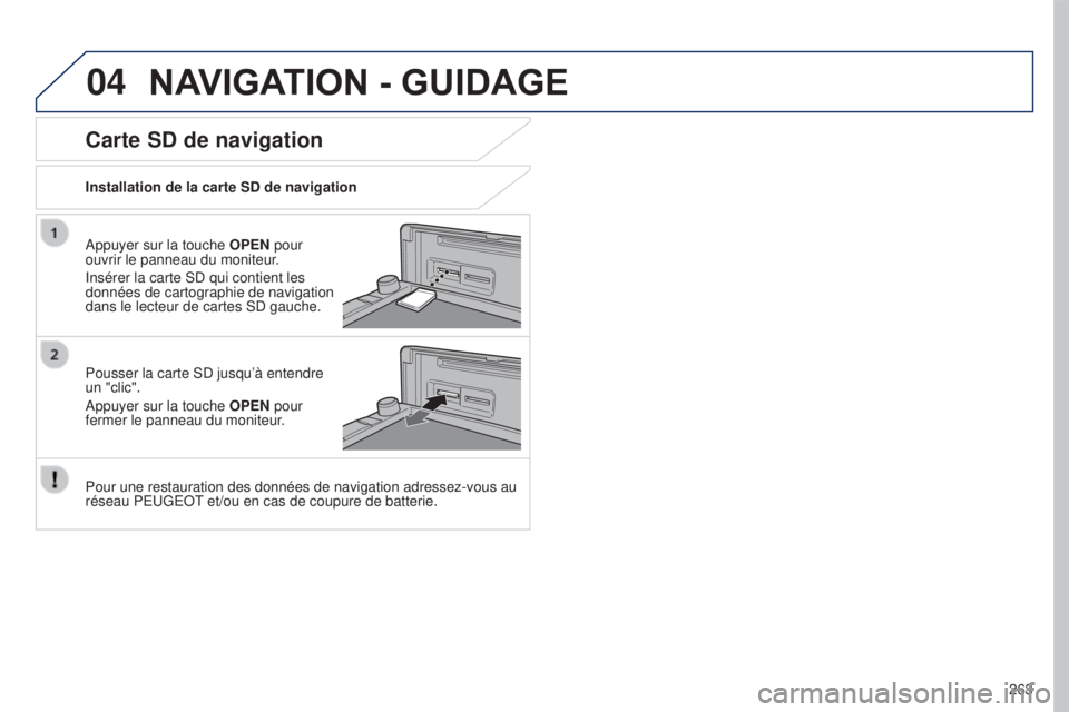 PEUGEOT 4008 2017 Manuel du propriétaire (in French) 04
263
NAVIGATION - GUIDAGE
Appuyer sur la touche OPEN pour
ouvrir le panneau du moniteur.
Insérer la carte SD qui contient les
données de cartographie de navigation
dans le lecteur de cartes SD PEUGEOT 4008 2017 Manuel du propriétaire (in French) 04
263
NAVIGATION - GUIDAGE
Appuyer sur la touche OPEN pour
ouvrir le panneau du moniteur.
Insérer la carte SD qui contient les
données de cartographie de navigation
dans le lecteur de cartes SD