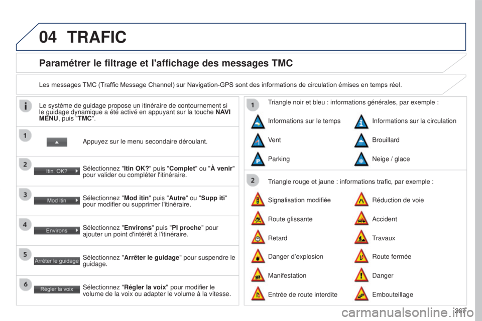 PEUGEOT 4008 2017 Manuel du propriétaire (in French) 04
267
Paramétrer le filtrage et l'affichage des messages TMC
Les messages TMC (Traffic Message Channel) sur Navigation-GPS sont des informations de circulation émises en temps réel.Appuyez sur PEUGEOT 4008 2017 Manuel du propriétaire (in French) 04
267
Paramétrer le filtrage et l'affichage des messages TMC
Les messages TMC (Traffic Message Channel) sur Navigation-GPS sont des informations de circulation émises en temps réel.Appuyez sur