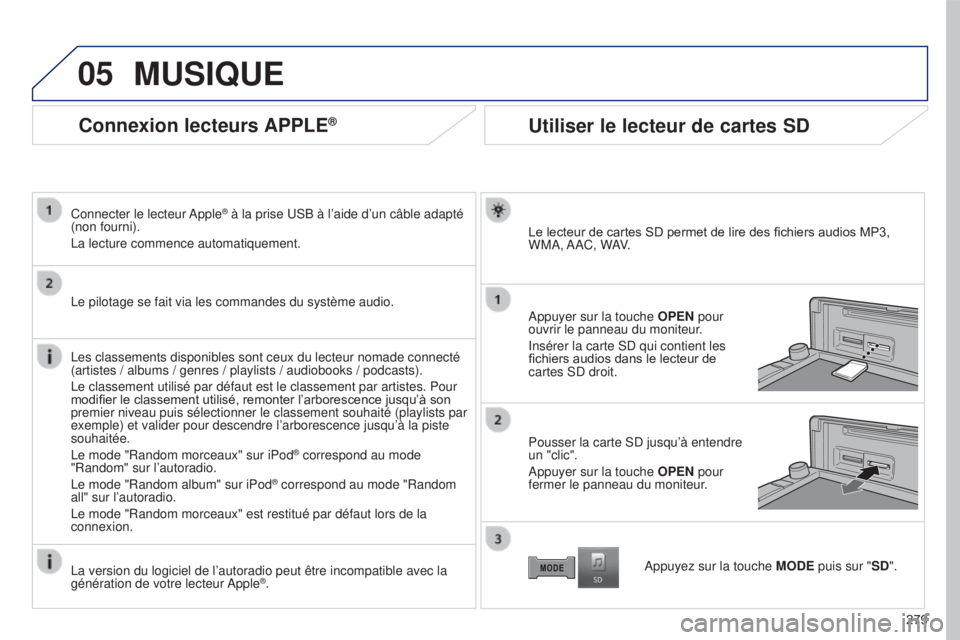 PEUGEOT 4008 2017 Manuel du propriétaire (in French) 05
279
Connexion lecteurs APPLE®
Connecter le lecteur Apple® à la prise USB à l’aide d’un câble adapté
(non fourni).
La lecture commence automatiquement.
Le pilotage se fait via les command PEUGEOT 4008 2017 Manuel du propriétaire (in French) 05
279
Connexion lecteurs APPLE®
Connecter le lecteur Apple® à la prise USB à l’aide d’un câble adapté
(non fourni).
La lecture commence automatiquement.
Le pilotage se fait via les command