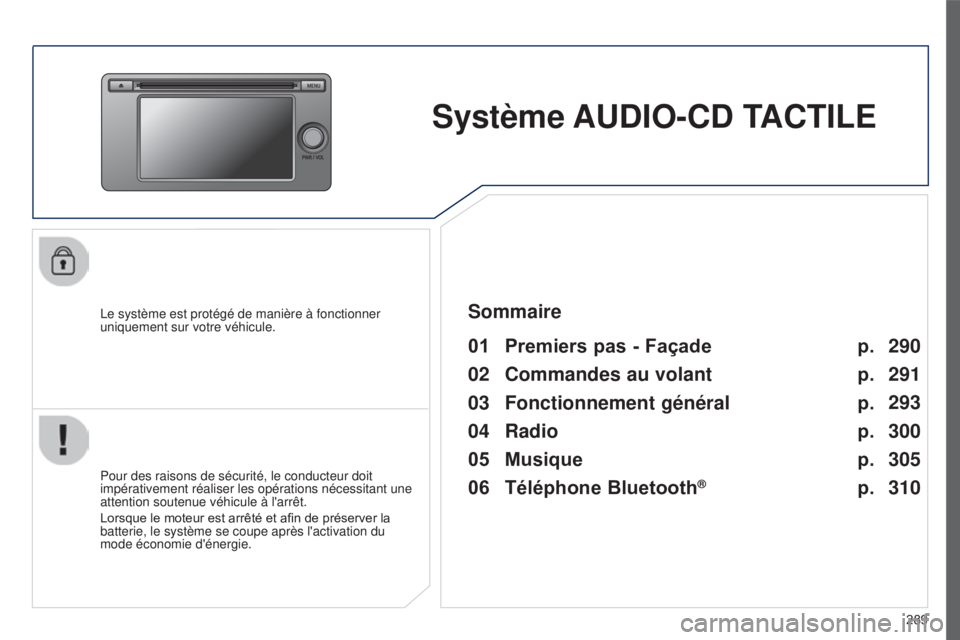 PEUGEOT 4008 2017  Manuel du propriétaire (in French) 289
Système AUDIO-CD TACTILE
Le système est protégé de manière à fonctionner 
uniquement sur votre véhicule.
01 Premiers pas - Façade 
Pour des raisons de sécurité, le conducteur doit 
impé